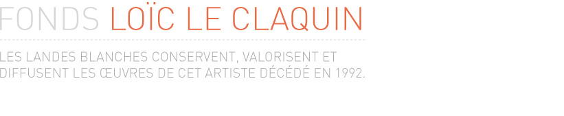 fonds Loic le claquin les landes blanches conservent, valorisent et diffusent les œuvres de cet artiste décédé en 1992